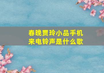 春晚贾玲小品手机来电铃声是什么歌