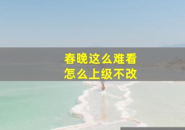 春晚这么难看怎么上级不改