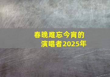 春晚难忘今宵的演唱者2025年