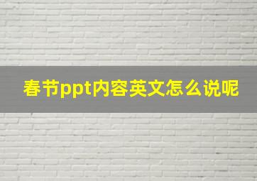 春节ppt内容英文怎么说呢