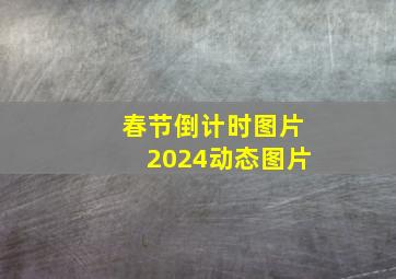 春节倒计时图片2024动态图片