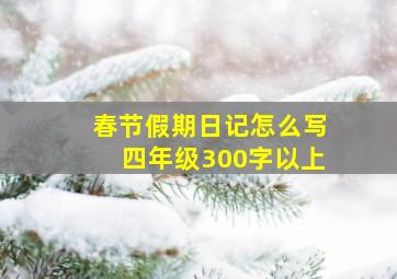 春节假期日记怎么写四年级300字以上