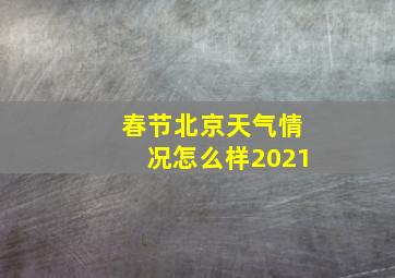 春节北京天气情况怎么样2021