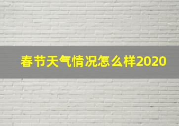 春节天气情况怎么样2020