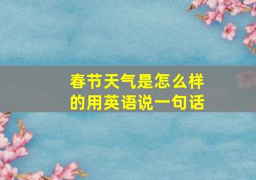 春节天气是怎么样的用英语说一句话