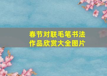 春节对联毛笔书法作品欣赏大全图片