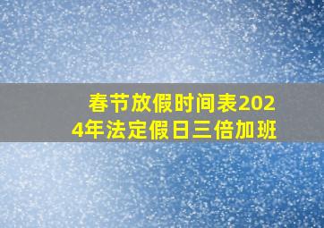 春节放假时间表2024年法定假日三倍加班