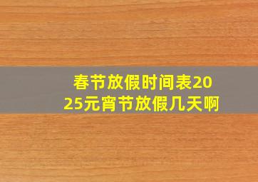 春节放假时间表2025元宵节放假几天啊