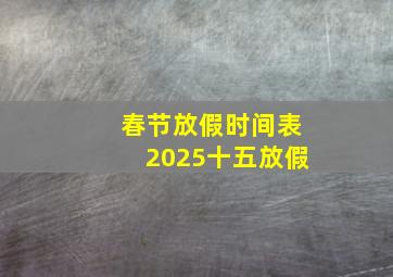 春节放假时间表2025十五放假