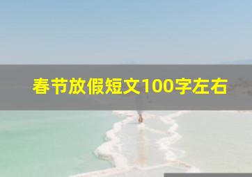 春节放假短文100字左右