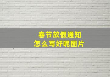 春节放假通知怎么写好呢图片