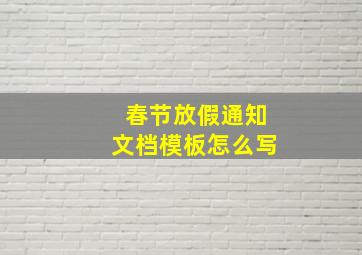 春节放假通知文档模板怎么写