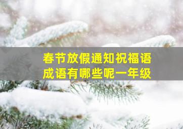 春节放假通知祝福语成语有哪些呢一年级