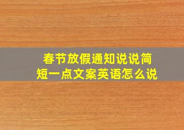 春节放假通知说说简短一点文案英语怎么说