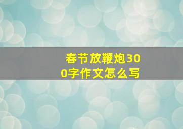 春节放鞭炮300字作文怎么写