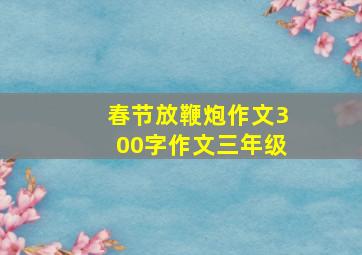 春节放鞭炮作文300字作文三年级