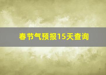 春节气预报15天查询