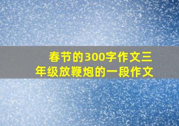 春节的300字作文三年级放鞭炮的一段作文