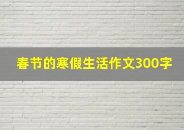 春节的寒假生活作文300字