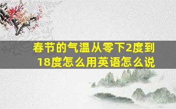 春节的气温从零下2度到18度怎么用英语怎么说