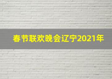 春节联欢晚会辽宁2021年