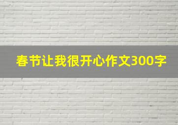 春节让我很开心作文300字