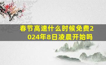 春节高速什么时候免费2024年8日凌晨开始吗