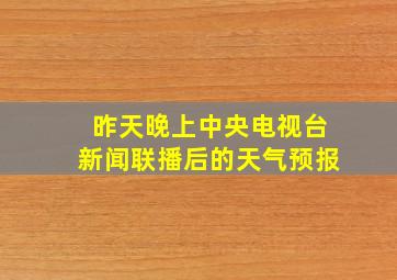 昨天晚上中央电视台新闻联播后的天气预报