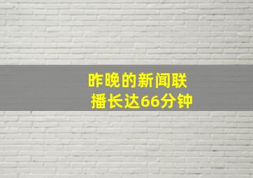 昨晚的新闻联播长达66分钟