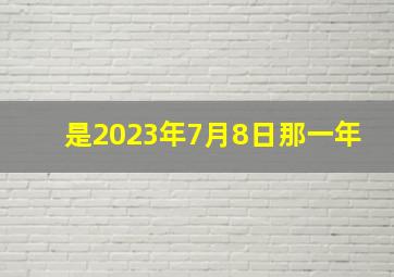 是2023年7月8日那一年