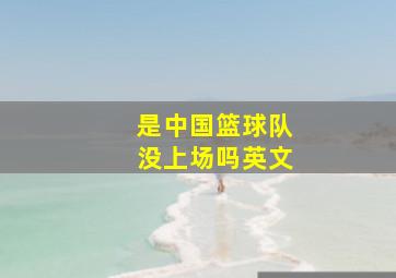 是中国篮球队没上场吗英文