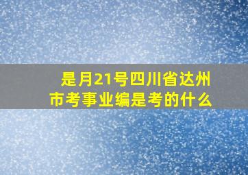 是月21号四川省达州市考事业编是考的什么