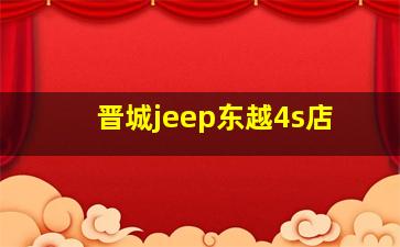 晋城jeep东越4s店