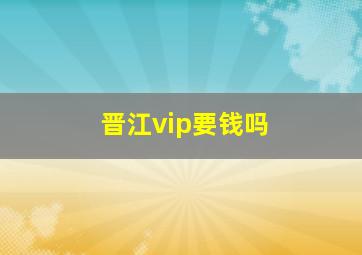 晋江vip要钱吗