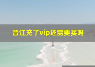 晋江充了vip还需要买吗