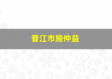 晋江市施仲益