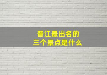 晋江最出名的三个景点是什么