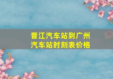 晋江汽车站到广州汽车站时刻表价格