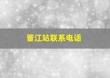 晋江站联系电话