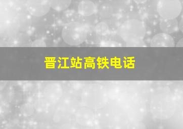 晋江站高铁电话