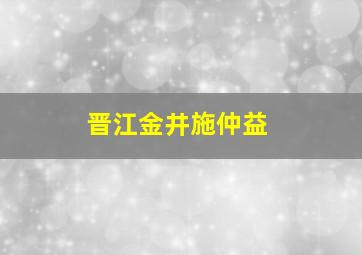 晋江金井施仲益