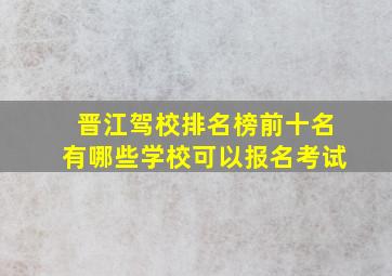 晋江驾校排名榜前十名有哪些学校可以报名考试