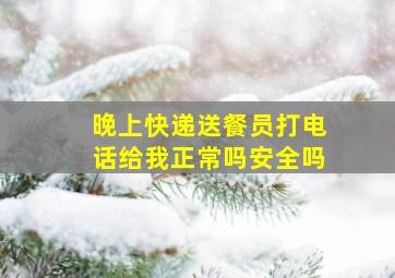 晚上快递送餐员打电话给我正常吗安全吗