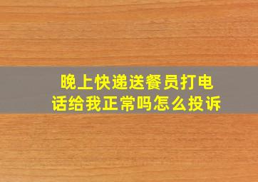 晚上快递送餐员打电话给我正常吗怎么投诉