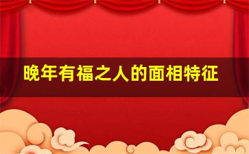 晚年有福之人的面相特征