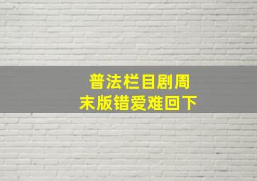 普法栏目剧周末版错爱难回下