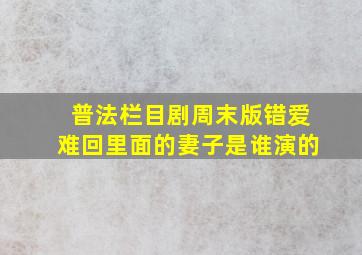 普法栏目剧周末版错爱难回里面的妻子是谁演的