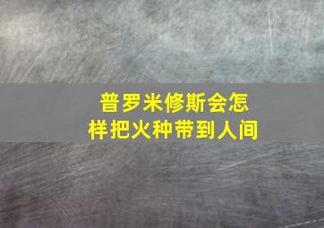 普罗米修斯会怎样把火种带到人间