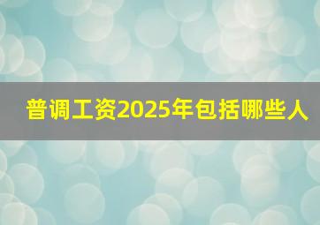 普调工资2025年包括哪些人