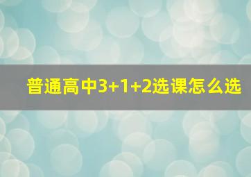 普通高中3+1+2选课怎么选